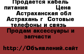 Продается кабель питания micro-usb › Цена ­ 350 - Астраханская обл., Астрахань г. Сотовые телефоны и связь » Продам аксессуары и запчасти   